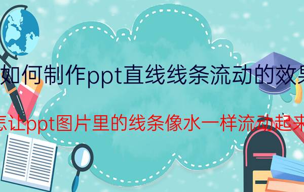 如何制作ppt直线线条流动的效果 怎让ppt图片里的线条像水一样流动起来？